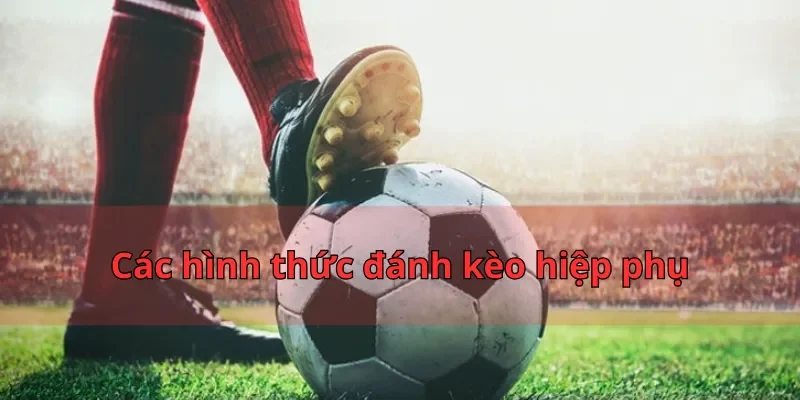 Các hình thức đánh kèo hiệp phụ