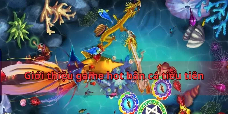 Giới thiệu game hot bắn cá tiểu tiên