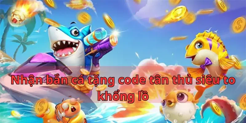 Nhận bắn cá tặng code tân thủ siêu to khổng lồ